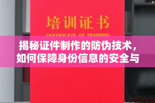 盘县揭秘证件制作的防伪技术，如何保障身份信息的安全与真实